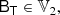 $$ \begin{aligned} \mathsf{B }_\mathsf{T }&\in \mathbb{V} _2,\end{aligned} $$