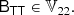 $$ \begin{aligned} \mathsf{B }_\mathsf{T \mathsf T }&\in \mathbb{V} _{22}. \end{aligned} $$