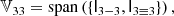 $$ \begin{aligned} \mathbb{V} _{33}&= \mathrm{span} \left( \{\mathsf{I }_{3-3}, \mathsf{I }_{3\equiv 3}\} \right) ,\end{aligned} $$