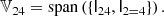 $$ \begin{aligned} \mathbb{V} _{24}&= \mathrm{span} \left( \{\mathsf{I }_{24}, \mathsf{I }_{2 = 4}\} \right). \end{aligned} $$