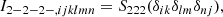 $$ \begin{aligned} I_{2-2-2-,ijklmn}&= S_{222}(\delta _{ik}\delta _{lm}\delta _{nj}) ,\end{aligned} $$