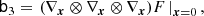 $$ \begin{aligned} \mathsf{b }_3&= \left. (\nabla _{\boldsymbol{x}} \otimes \nabla _{\boldsymbol{x}} \otimes \nabla _{\boldsymbol{x}} ) F \, \right|_{\boldsymbol{x} = 0} ,\end{aligned} $$