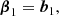 $$ \begin{aligned} \boldsymbol{\beta }_1&= \boldsymbol{b}_1 ,\end{aligned} $$