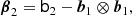 $$ \begin{aligned} \boldsymbol{\beta }_2&= \mathsf{b }_2 - \boldsymbol{b}_1 \otimes \boldsymbol{b}_1 ,\end{aligned} $$
