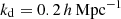 $ k_\mathrm{{d}} = 0.2\, h\, \mathrm{Mpc}^{-1} $