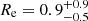 $ R_{\mathrm {e}} = 0.9_{-0.5}^{+0.9} $