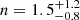 $ n = 1.5_{-0.8}^{+1.2} $
