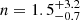 $ n = 1.5_{-0.7}^{+3.2} $