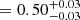 $ ={0.50}^{+0.03}_{-0.03} $