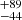 $ {}^{+89}_{-44} $