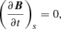$$ \left (\frac {\partial \boldsymbol B}{\partial t} \right )_s=0, $$