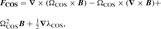 $$ \begin {array}{l} \boldsymbol {F_{{\mathrm {COS}}}} = \boldsymbol \nabla \times (\mathbf {\Omega }_{{\mathrm {COS}}} \times \boldsymbol B) - \mathbf {\Omega }_{{\mathrm {COS}}} \times (\boldsymbol \nabla \times \boldsymbol B) +\\ \\ \Omega _{{\mathrm {COS}}}^2 \boldsymbol {B} + \frac {1}{2} \boldsymbol {\nabla }\lambda _{{\mathrm {COS}}}, \end {array} $$