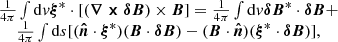 $$ \begin {array}{cc} \frac {1}{4\pi } \int {\mathrm {d}}v \boldsymbol {\xi }^*\cdot [ (\boldsymbol {\nabla \times \delta B}) \times \boldsymbol {B}] = \frac {1}{4\pi } \int {\mathrm {d}}v \boldsymbol {\delta B}^*\cdot \boldsymbol {\delta B} + & \\ \frac {1}{4\pi } \int {\mathrm {d}}s [(\boldsymbol {{\hat {n}}}\cdot \boldsymbol {\xi }^*)(\boldsymbol {B}\cdot \boldsymbol {\delta B})-(\boldsymbol {B}\cdot \boldsymbol {{\hat {n}}})(\boldsymbol {\xi }^*\cdot \boldsymbol {\delta B})], \end {array} $$