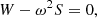 $$ W - \omega ^2 S=0, $$