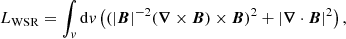 $$ L_{\mathrm {WSR}}=\int _v {\mathrm {d}}v \left ((|\boldsymbol {B}|^{-2}(\boldsymbol {\nabla } \times \boldsymbol {B}) \times \boldsymbol {B})^{2}+|\boldsymbol {\nabla } \cdot \boldsymbol {B}|^{2}\right ), $$