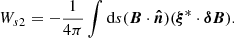 $$ W_{s2}=-\frac {1}{4\pi }\int {\mathrm {d}}s (\boldsymbol {B}\cdot \boldsymbol {{\hat {n}}})(\boldsymbol {\xi }^*\cdot \boldsymbol {\delta B}). $$
