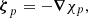 $$ \boldsymbol {\zeta }_{p} =-\boldsymbol {\nabla }\chi _{p}, $$