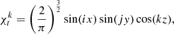 $$ \chi ^{k}_{t}=\left (\frac {2}{\pi }\right )^{\frac {3}{2}} \sin (i x) \sin (j y) \cos (k z), $$