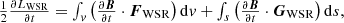 $$ \begin {array}{l} \frac {1}{2} \frac {\partial L_{\mathrm {WSR}}}{\partial t}=\int _v \left (\frac {\partial \boldsymbol B}{\partial t}\cdot \boldsymbol {F}_{\mathrm {WSR}}\right ){\mathrm {d}}v +\int _s\left (\frac {\partial \boldsymbol B}{\partial t}\cdot \boldsymbol {G}_{\mathrm {WSR}}\right ){\mathrm {d}}s, \end {array} $$