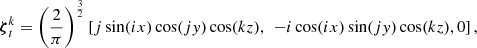 $$ \boldsymbol {\zeta }^{k}_{t} = \left (\frac {2}{\pi }\right )^{\frac {3}{2}} \left [j \sin (i x) \cos (j y) \cos (k z), \right . \left . -i \cos (i x) \sin (j y) \cos (k z), 0 \right ], $$