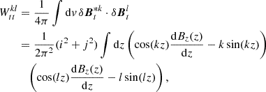 $$ \begin{aligned}W^{kl}_{tt} &= \frac {1}{4\pi } \int {\mathrm {d}}v \, \delta \boldsymbol { B}^{*k}_{t} \cdot \delta \boldsymbol {B}^{l}_{t} \\ &= \frac {1}{2\pi ^2}(i^2+j^2)\int {\mathrm {d}}z \left (\cos (kz)\frac {{\mathrm {d}}B_{z}(z)}{{\mathrm {d}}z}-k\sin (kz) \right ) \\ &\quad \left (\cos (lz)\frac {{\mathrm {d}}B_{z}(z)}{{\mathrm {d}}z}-l\sin (lz) \right ), \end{aligned} $$
