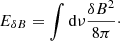 $$ E_{\delta B}=\int {\mathrm {d}}\nu \frac {\delta B^{2}}{8 \pi }\cdot $$