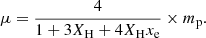 $$ \mu = \dfrac {4}{1+3X_{\mathrm {H}}+4X_{\mathrm {H}} x_{\mathrm {e}}}\times m_{\mathrm {p}}. $$