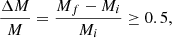 $$ \frac {\Delta M}{M} = \frac {M_f - M_i}{M_i} \geq 0.5, $$