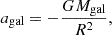 $$ a_{\mathrm {gal}} = -\frac {GM_{\mathrm {gal}}}{R^2}, $$