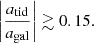 $$ \left |\frac {a_{\mathrm {tid}}}{a_{\mathrm {gal}}}\right |\gtrsim 0.15. $$
