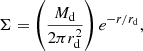 $$ \Sigma =\left (\frac {M_{{\mathrm {d}}}}{2\pi r_{{\mathrm {d}}}^2}\right )e^{-r/r_{{\mathrm {d}}}}, $$