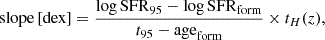 $$ {\mathrm {slope}} \left [{\mathrm {dex}}\right ] = \frac {\log {\mathrm {SFR}}_{95} - \log {\mathrm {SFR}}_{{\mathrm {form}}}}{t_{95}-{\mathrm {age}}_{\mathrm {form}}} \times t_H(z), $$