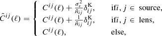 $$ \begin{aligned} \hat{C}^{ij}(\ell ) = {\left\{ \begin{array}{ll} C^{ij}(\ell ) + \frac{\sigma _\epsilon ^2}{\bar{n}_{ij}}\delta ^\mathrm{K} _{ij},&\quad \text{ if} i , j \in \text{ source,} \\ C^{ij}(\ell ) + \frac{1}{\bar{n}_{ij}}\delta ^\mathrm{K} _{ij},&\quad \text{ if} i , j \in \text{ lens,}\\ C^{ij}(\ell ),&\quad \text{ else}, \end{array}\right.} \end{aligned} $$