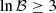 $ \ln {\cal B}\ge 3 $