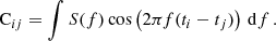 $$ \begin{aligned} \mathrm{C}_{ij}=\int S(f) \cos \left(2\pi f(t_i-t_j)\right)\,\mathrm{d}f\,. \end{aligned} $$