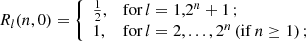 $$ \begin{aligned} R_{l}(n,0) = {\left\{ \begin{array}{ll} \frac{1}{2},&\mathrm{for}\, l = 1,2^n+1\,; \\ 1,&\mathrm{for}\, l = 2,...,2^n \,(\mathrm{if}\, n\ge 1)\,; \end{array}\right.} \end{aligned} $$