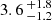 $ 3.6 \,^{+1.8}_{-1.2} $