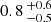 $ 0.8 \,^{+0.6}_{-0.5} $