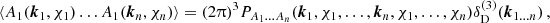 $$ \langle A_1(\boldsymbol {k}_1,\chi _1)\dots A_1(\boldsymbol {k}_n,\chi _n) \rangle =(2\uppi )^3 P_{A_1\dots A_n}(\boldsymbol {k}_1,\chi _1,\dots , \boldsymbol {k}_n,\chi _1,\dots ,\chi _n) \delta ^{(3)}_\mathrm {D}(\boldsymbol {k}_{1\dots n})\,, $$