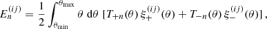 $$ E^{(ij)}_n = \frac {1}{2} \int _{\theta _{\mathrm {min}}}^{\theta _{\mathrm {max}}} \theta \;\mathrm {d}\theta \; [T_{+n}(\theta )\,\xi ^{(ij)}_+(\theta ) + T_{-n}(\theta )\,\xi ^{(ij)}_-(\theta )]\,, $$