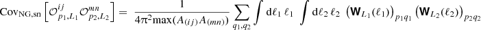 $$ \mathrm {Cov}_\mathrm {NG, sn}\left [{\cal {{O}}}^{ij}_{p_1,L_1}{\cal {{O}}}^{mn}_{p_2,L_2}\right ] = \; \frac {1}{4 \uppi ^2 \mathrm {max}(A_{(ij)}A_{(mn)}) } \sum _{q_1,q_2} \int \mathrm {d} \ell _1\, \ell _1\; \int \mathrm {d} \ell _2\, \ell _2\; \left (\boldsymbol {{\mathbf {{\mathsf{W}}}}}_{L_1}(\ell _1)\right )_{p_1 q_1 }\left (\boldsymbol {{\mathbf {{\mathsf{W}}}}}_{L_2}(\ell _2)\right )_{p_2 q_2} $$