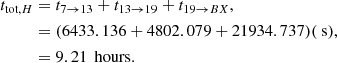 $$ \begin{aligned} \begin{aligned} t_{\text{tot},H}&=t_{7\rightarrow 13}+t_{13\rightarrow 19}+t_{19\rightarrow BX},\\ &=(6433.136+4802.079+21934.737)(\text{ s}),\\ & = 9.21\, \text{ hours}. \end{aligned} \end{aligned} $$