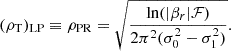 $$ \begin{aligned} (\rho _{\rm T})_{\rm LP}\equiv \rho _{\rm PR}=\sqrt{\frac{\ln (|\beta _{r}|\mathcal{F} )}{2\pi ^{2}(\sigma _{0}^{2}-\sigma _{1}^{2})}}. \end{aligned} $$
