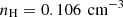 $ n_{\mathrm{H}} = 0.106 \, \text{ cm}^{-3} $