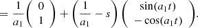 $$ = \frac {1}{a_1} {\left (\begin {array}{c} 0\\ 1 \end {array}\right )} + \left (\frac {1}{a_1} - s\right ) {\left (\begin {array}{c} \sin (a_1 t)\\ -\cos (a_1 t) \end {array}\right )} . $$
