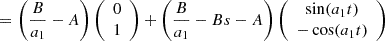 $$ =\left (\frac {B}{a_1} - A\right ) {\left (\begin {array}{c} 0\\ 1 \end {array}\right )} + \left (\frac {B}{a_1} - Bs - A\right ) {\left (\begin {array}{c} \sin (a_1 t)\\ -\cos (a_1 t) \end {array}\right )} $$