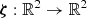 $ \boldsymbol {\zeta }: {\mathbb {R}}^2 \rightarrow {\mathbb {R}}^2 $