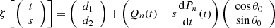 $$ \boldsymbol {\zeta } \left [ {\left (\begin {array}{c} t\\ s \end {array}\right )}\right ] = {\left (\begin {array}{c} d_1 \\ d_2 \end {array}\right )} + \left (Q_n(t) - s \frac {{\mathrm {d}}P_n}{{\mathrm {d}}t}(t)\right ) {\left (\begin {array}{c} \cos \theta _0\\ \sin \theta _0 \end {array}\right )} $$