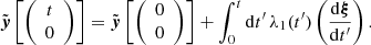 $$ {\tilde {\boldsymbol {y}}}\left [{\left (\begin {array}{c} t\\ 0 \end {array}\right )}\right ] = {\tilde {\boldsymbol {y}}}\left [{\left (\begin {array}{c} 0\\ 0 \end {array}\right )}\right ] + \int ^{t}_{0}{\mathrm {d}}t^{\prime}\,\lambda _1 (t^{\prime})\left (\frac {{\mathrm {d}}\boldsymbol {\xi }}{{\mathrm {d}}t^{\prime}}\right ). $$