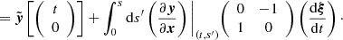 $$ = {\tilde {\boldsymbol {y}}}\left [{\left (\begin {array}{c} t\\ 0 \end {array}\right )}\right ] + \int ^{s}_{0}{\mathrm {d}}s^{\prime}\left (\frac {\partial \boldsymbol {y}}{\partial \boldsymbol {x}}\right )\Bigg |_{(t,s^{\prime})} {\left (\begin {array}{cc} 0 &-1 \\ 1 &0 \end {array}\right )} \left (\frac {{\mathrm {d}}\boldsymbol {\xi }}{{\mathrm {d}}t}\right )\cdot $$